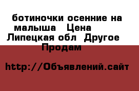 ,ботиночки осенние на малыша › Цена ­ 700 - Липецкая обл. Другое » Продам   